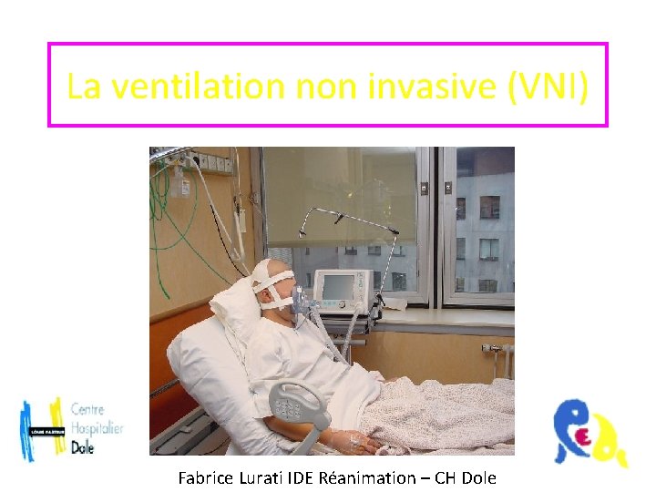 La ventilation non invasive (VNI) Fabrice Lurati IDE Réanimation – CH Dole 