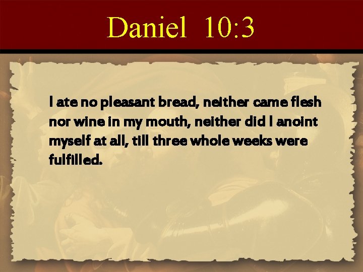 Daniel 10: 3 I ate no pleasant bread, neither came flesh nor wine in