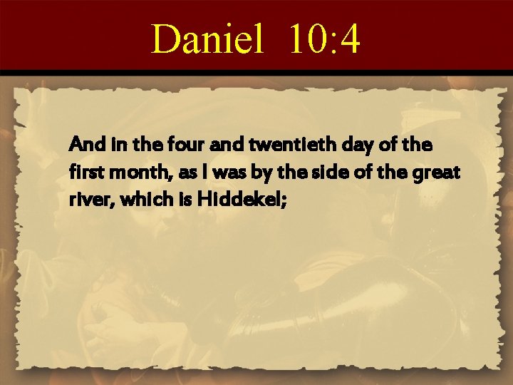 Daniel 10: 4 And in the four and twentieth day of the first month,