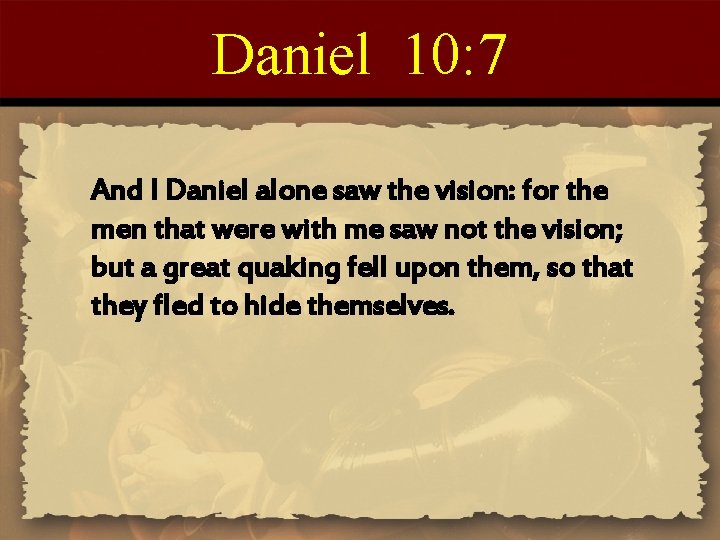 Daniel 10: 7 And I Daniel alone saw the vision: for the men that