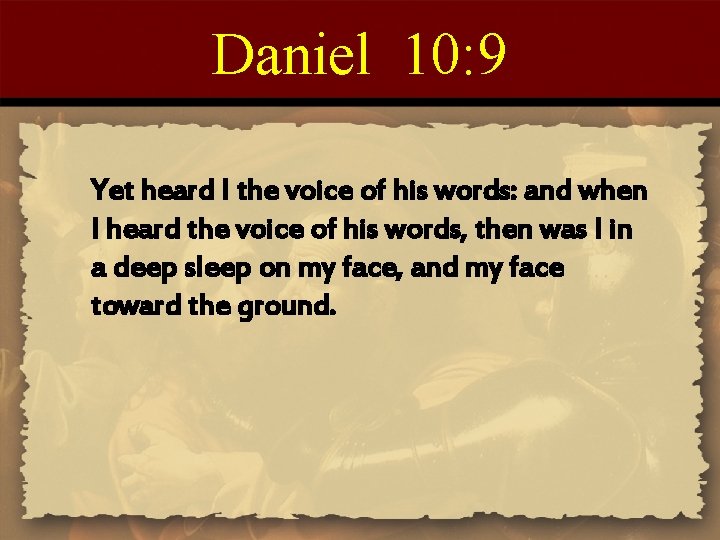 Daniel 10: 9 Yet heard I the voice of his words: and when I