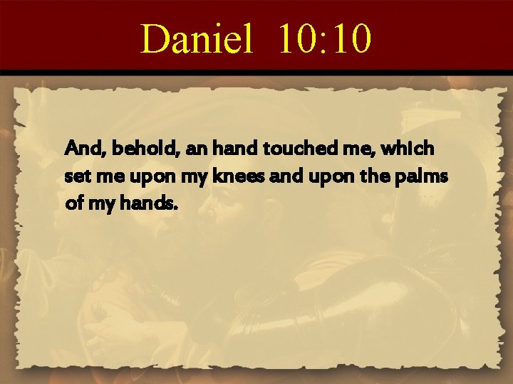 Daniel 10: 10 And, behold, an hand touched me, which set me upon my