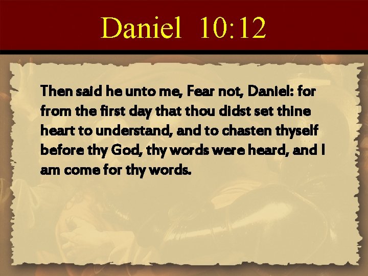 Daniel 10: 12 Then said he unto me, Fear not, Daniel: for from the