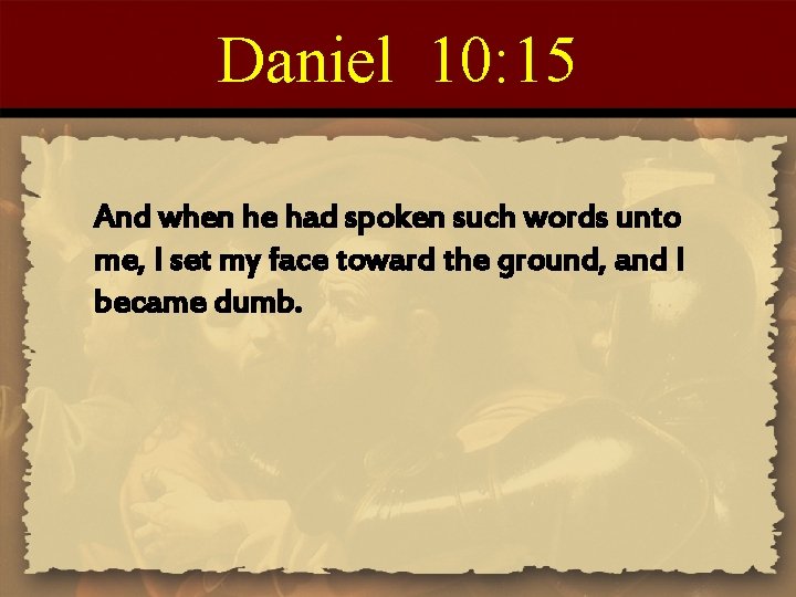 Daniel 10: 15 And when he had spoken such words unto me, I set