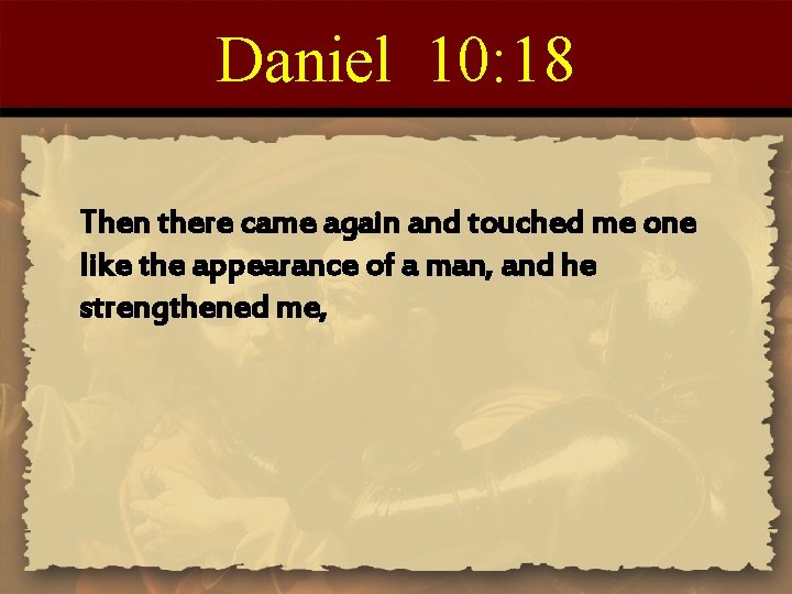 Daniel 10: 18 Then there came again and touched me one like the appearance