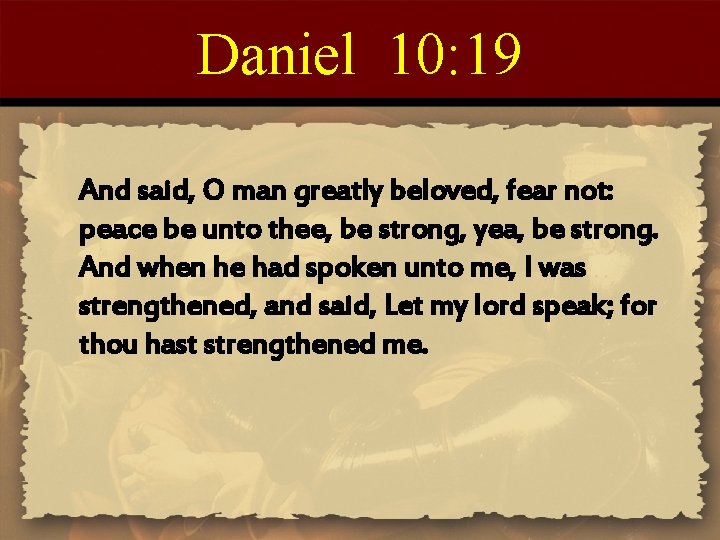 Daniel 10: 19 And said, O man greatly beloved, fear not: peace be unto