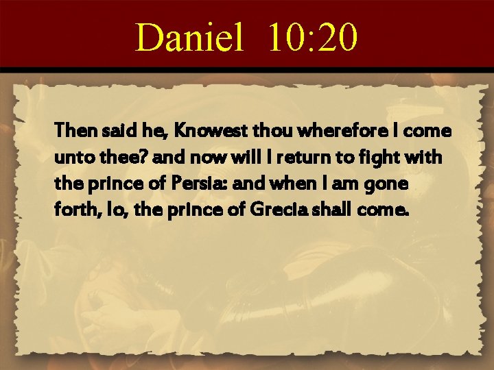 Daniel 10: 20 Then said he, Knowest thou wherefore I come unto thee? and