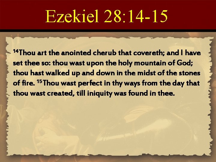 Ezekiel 28: 14 -15 14 Thou art the anointed cherub that covereth; and I