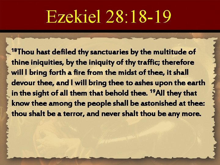 Ezekiel 28: 18 -19 18 Thou hast defiled thy sanctuaries by the multitude of