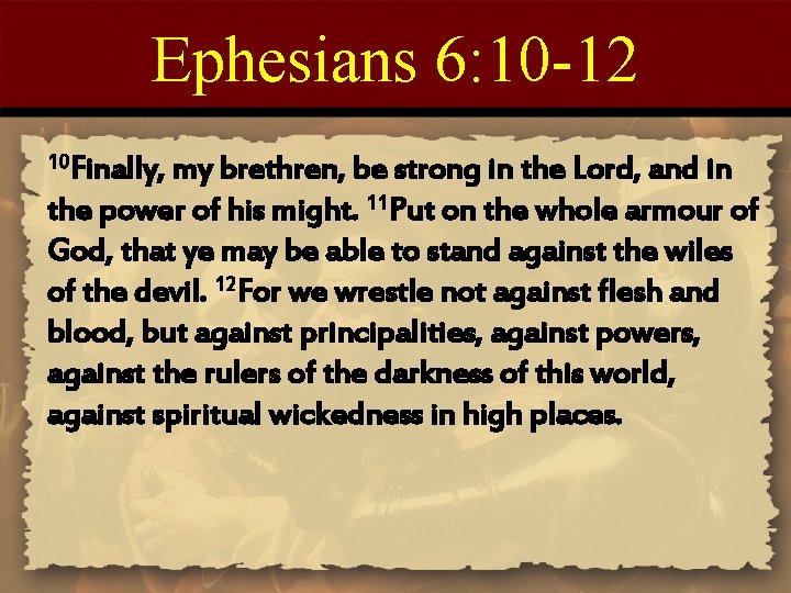 Ephesians 6: 10 -12 10 Finally, my brethren, be strong in the Lord, and