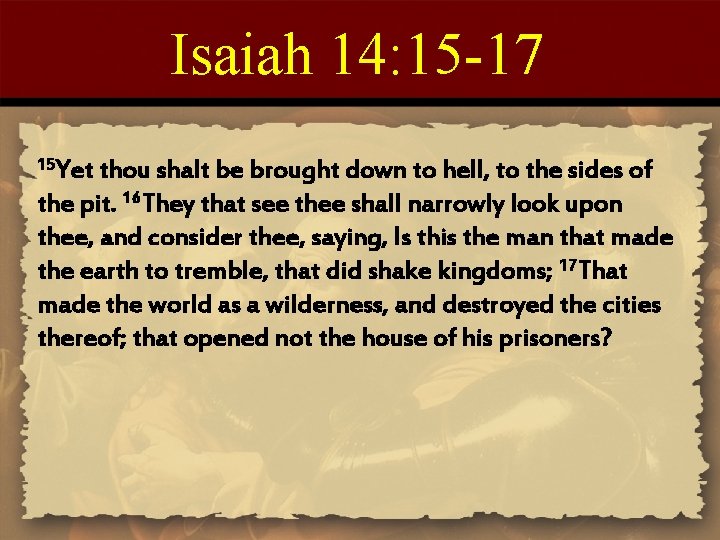 Isaiah 14: 15 -17 15 Yet thou shalt be brought down to hell, to