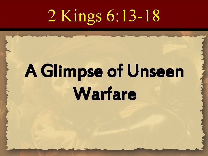 2 Kings 6: 13 -18 A Glimpse of Unseen Warfare 