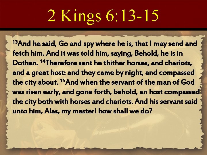 2 Kings 6: 13 -15 13 And he said, Go and spy where he