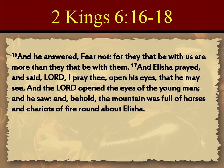 2 Kings 6: 16 -18 16 And he answered, Fear not: for they that