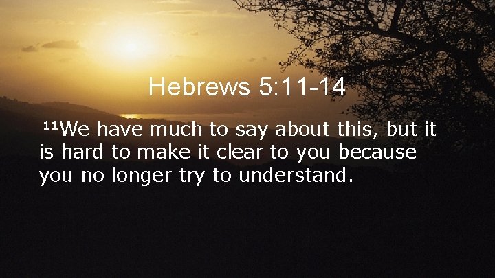 Hebrews 5: 11 -14 11 We have much to say about this, but it