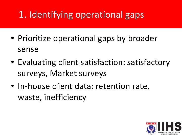 1. Identifying operational gaps • Prioritize operational gaps by broader sense • Evaluating client