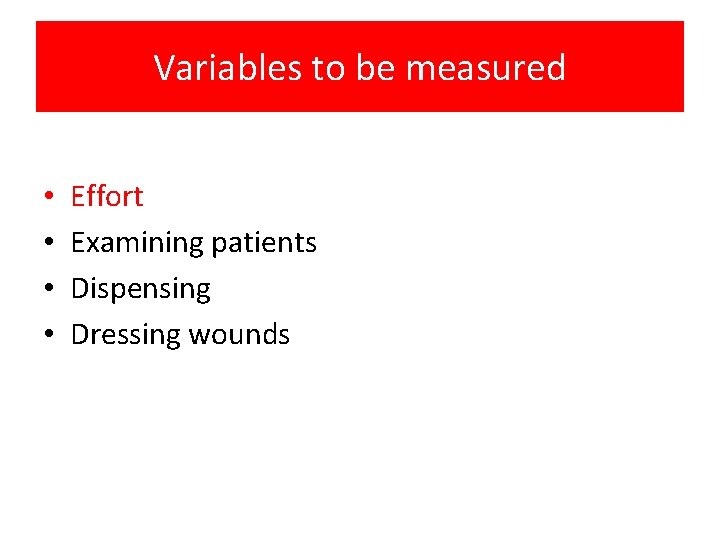 Variables to be measured • • Effort Examining patients Dispensing Dressing wounds 