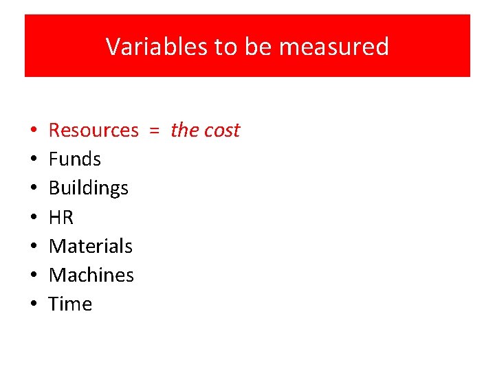 Variables to be measured • • Resources = the cost Funds Buildings HR Materials