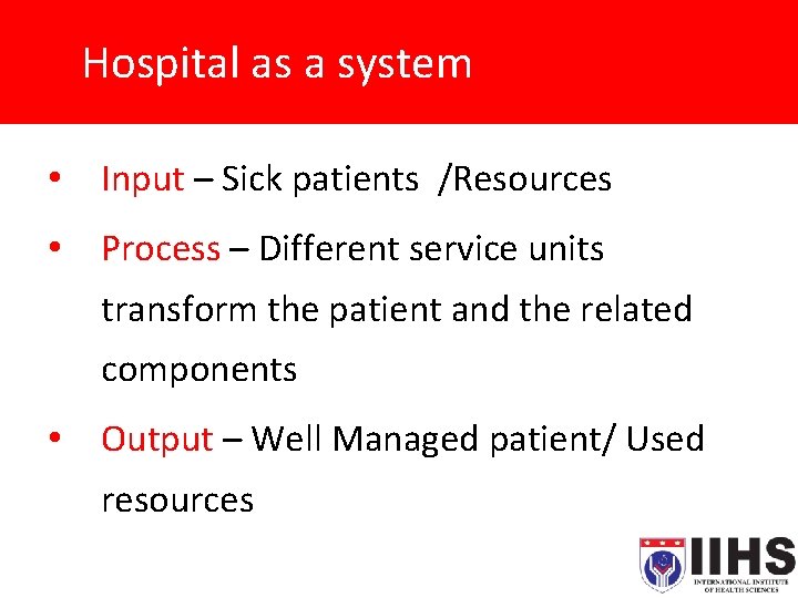 Hospital as a system • Input – Sick patients /Resources • Process – Different