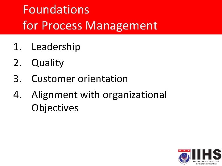Foundations for Process Management 1. 2. 3. 4. Leadership Quality Customer orientation Alignment with