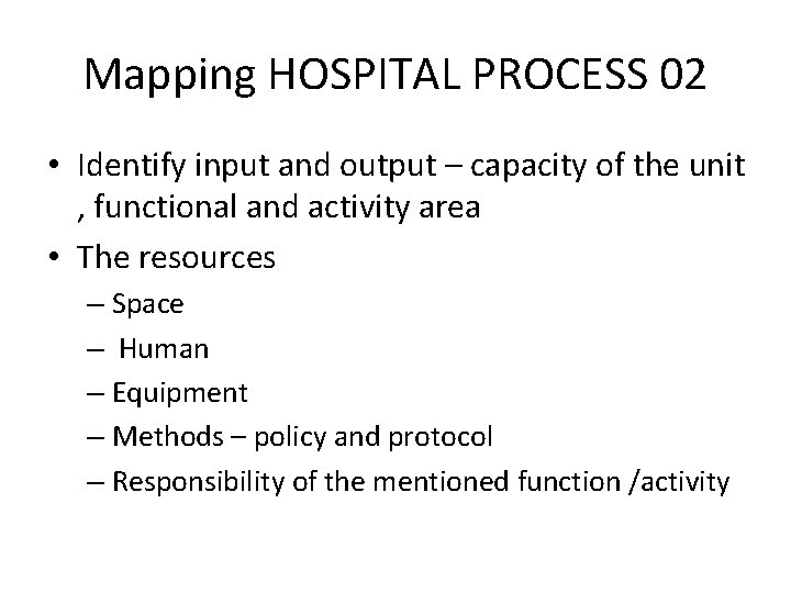 Mapping HOSPITAL PROCESS 02 • Identify input and output – capacity of the unit