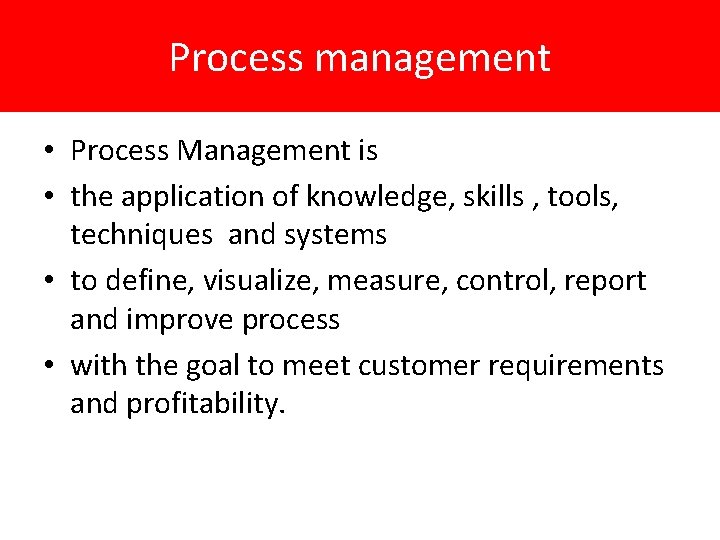 Process management • Process Management is • the application of knowledge, skills , tools,