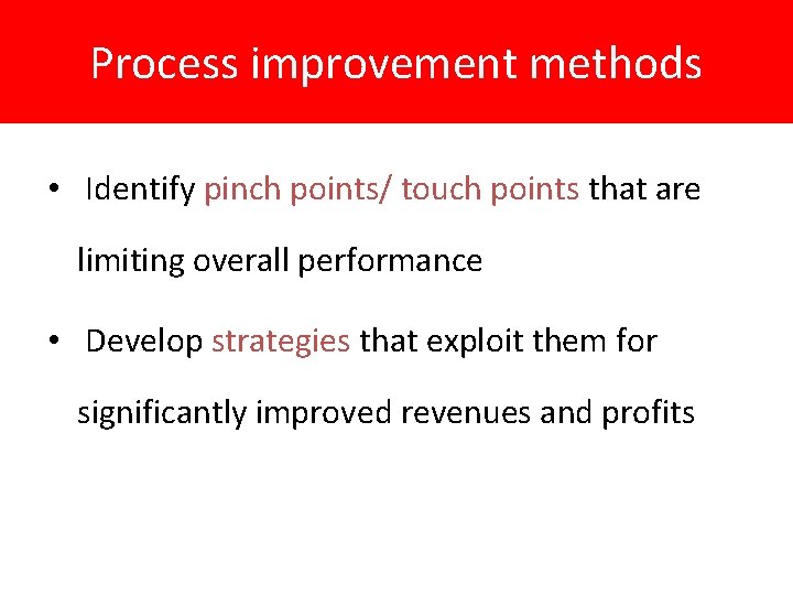 Process improvement methods • Identify pinch points/ touch points that are limiting overall performance