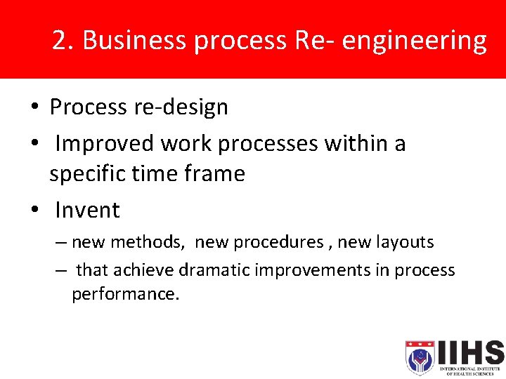 2. Business process Re- engineering. • Process re-design • Improved work processes within a