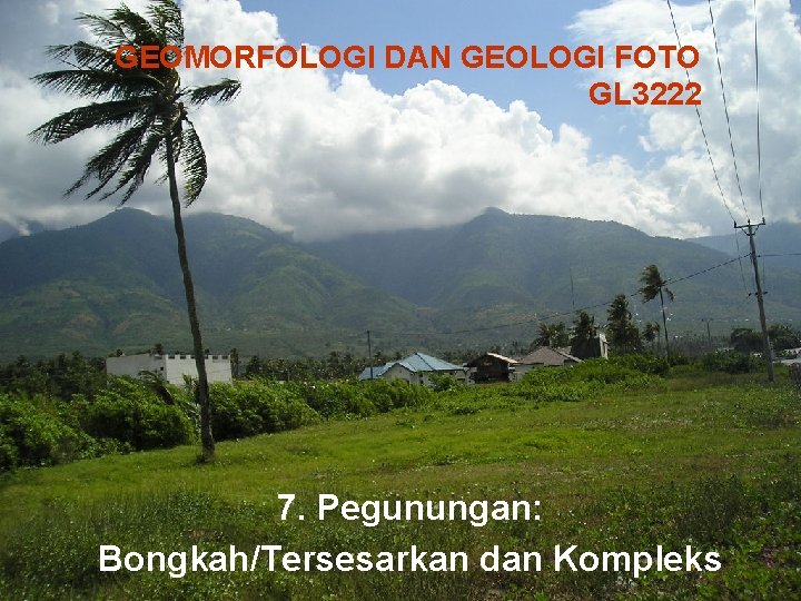 GEOMORFOLOGI DAN GEOLOGI FOTO GL 3222 7. Pegunungan: Bongkah/Tersesarkan dan Kompleks 