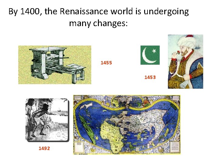 By 1400, the Renaissance world is undergoing many changes: 1455 1453 1492 
