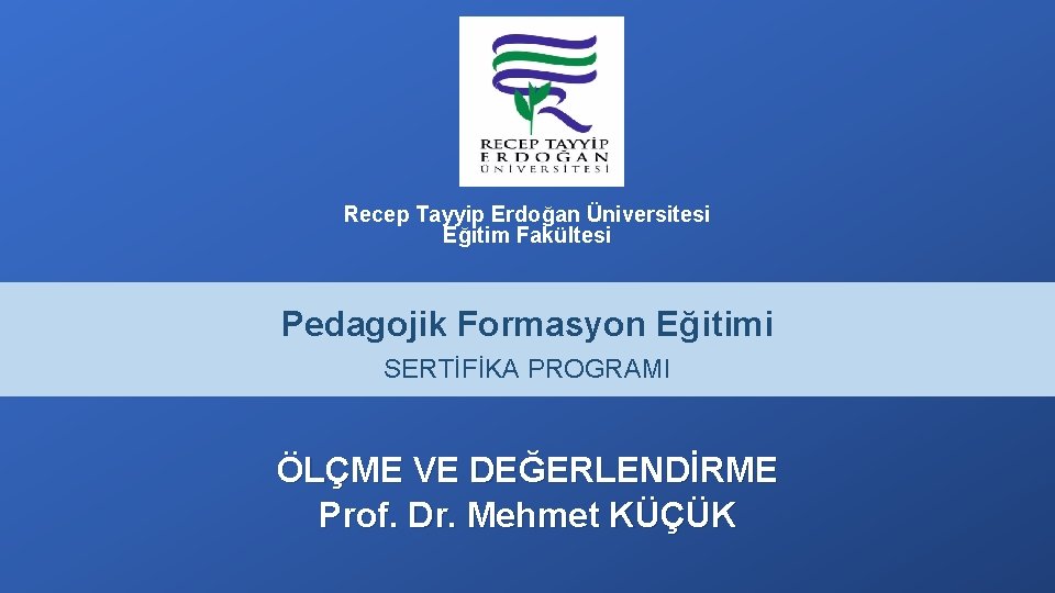 Recep Tayyip Erdoğan Üniversitesi Eğitim Fakültesi Pedagojik Formasyon Eğitimi SERTİFİKA PROGRAMI ÖLÇME VE DEĞERLENDİRME