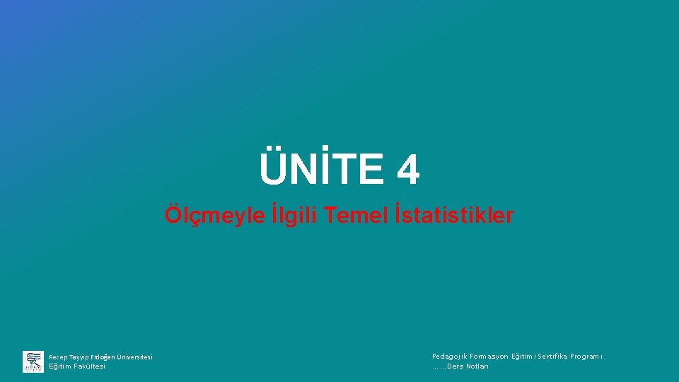 ÜNİTE 4 Ölçmeyle İlgili Temel İstatistikler Recep Tayyip Erdoğan Üniversitesi Eğitim Fakültesi Pedagojik Formasyon