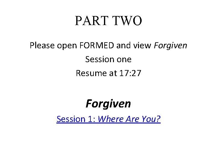 PART TWO Please open FORMED and view Forgiven Session one Resume at 17: 27