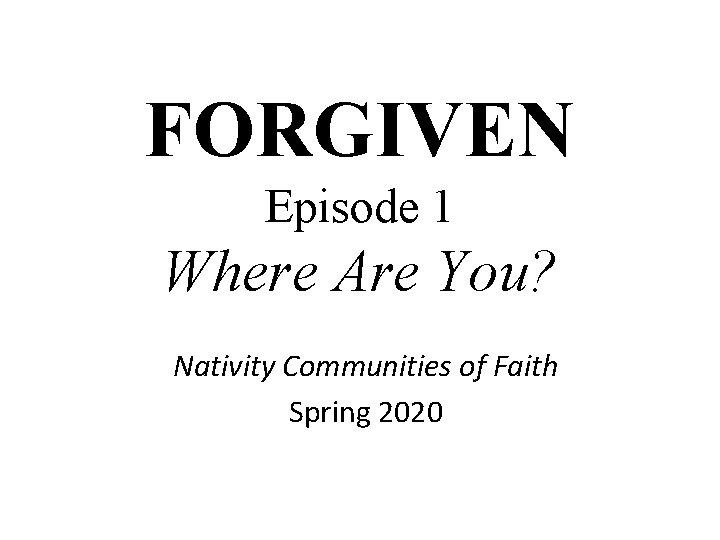 FORGIVEN Episode 1 Where Are You? Nativity Communities of Faith Spring 2020 