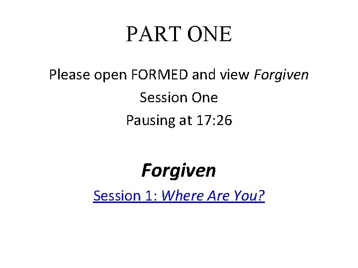 PART ONE Please open FORMED and view Forgiven Session One Pausing at 17: 26