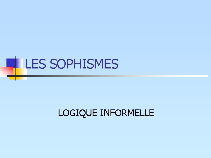 LES SOPHISMES LOGIQUE INFORMELLE LES SOPHISMES LOGIQUE INFORMELLE