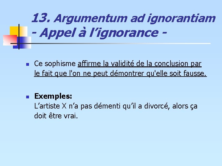 13. Argumentum ad ignorantiam - Appel à l’ignorance n n Ce sophisme affirme la 13. Argumentum ad ignorantiam - Appel à l’ignorance n n Ce sophisme affirme la