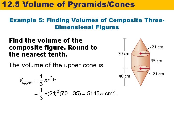 12. 5 Volume of Pyramids/Cones Example 5: Finding Volumes of Composite Three. Dimensional Figures