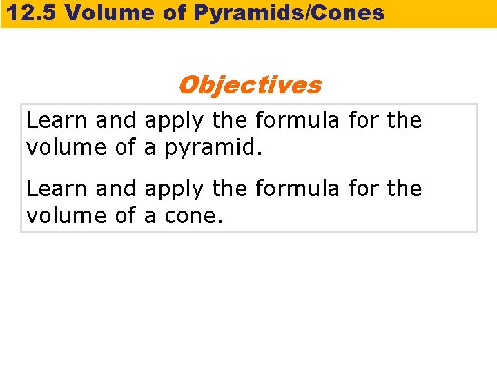 12. 5 Volume of Pyramids/Cones Objectives Learn and apply the formula for the volume