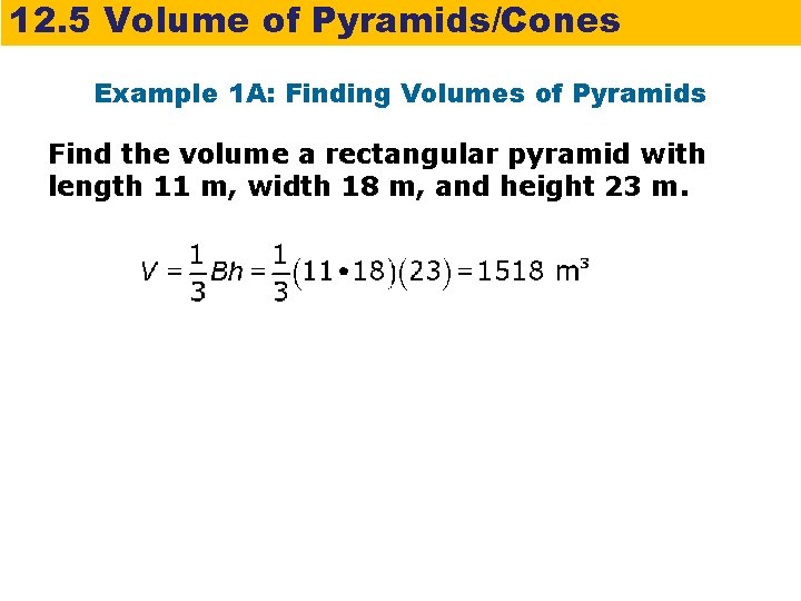 12. 5 Volume of Pyramids/Cones Example 1 A: Finding Volumes of Pyramids Find the