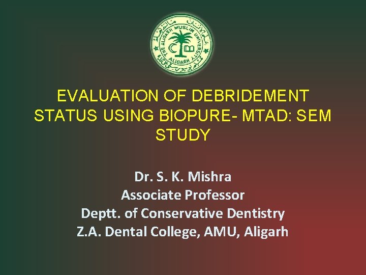 EVALUATION OF DEBRIDEMENT STATUS USING BIOPURE- MTAD: SEM STUDY Dr. S. K. Mishra Associate