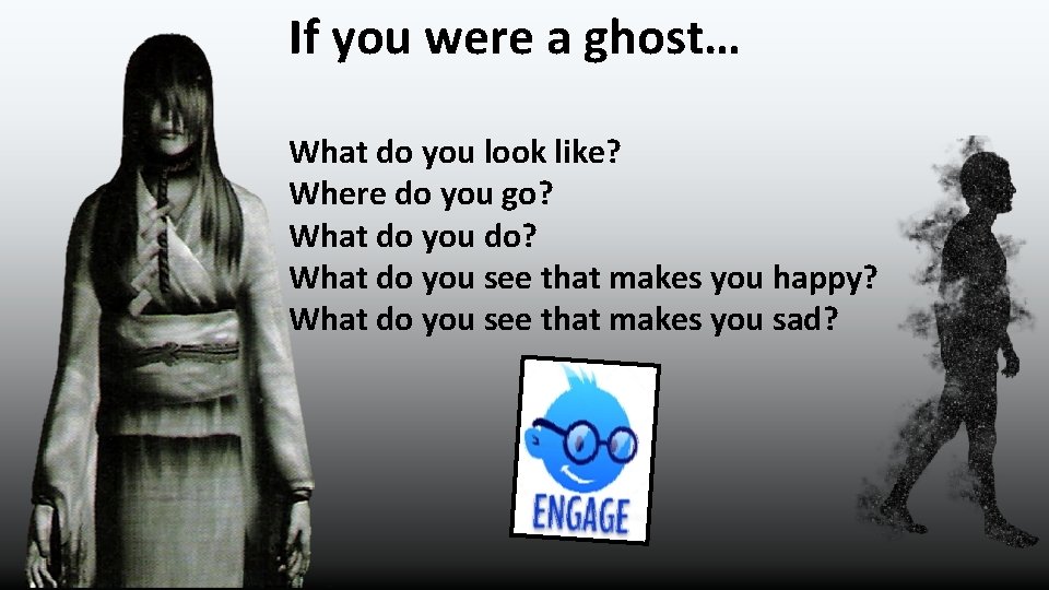 If you were a ghost… What do you look like? Where do you go?