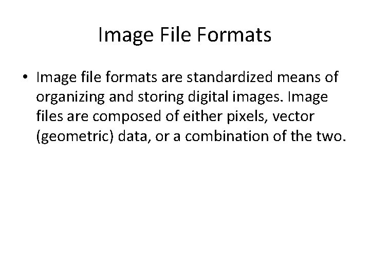 Image File Formats • Image file formats are standardized means of organizing and storing