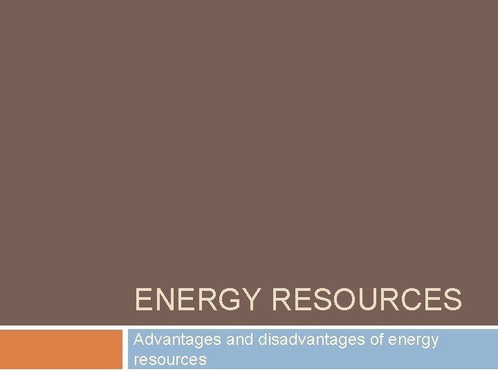 ENERGY RESOURCES Advantages and disadvantages of energy resources 