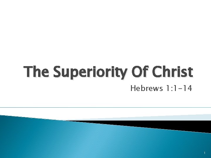 The Superiority Of Christ Hebrews 1: 1 -14 1 