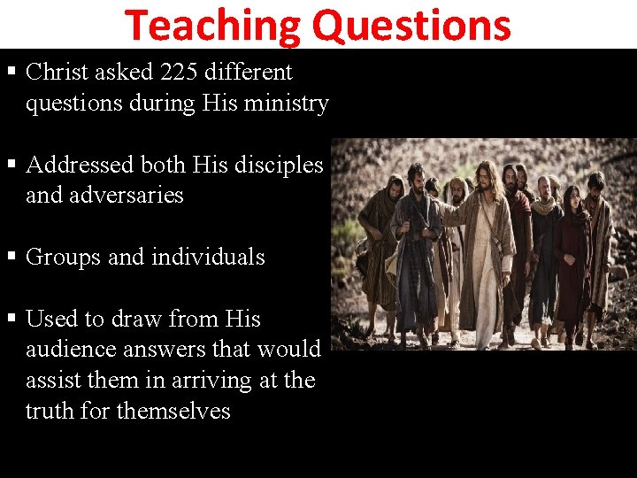 Teaching Questions § Christ asked 225 different questions during His ministry § Addressed both