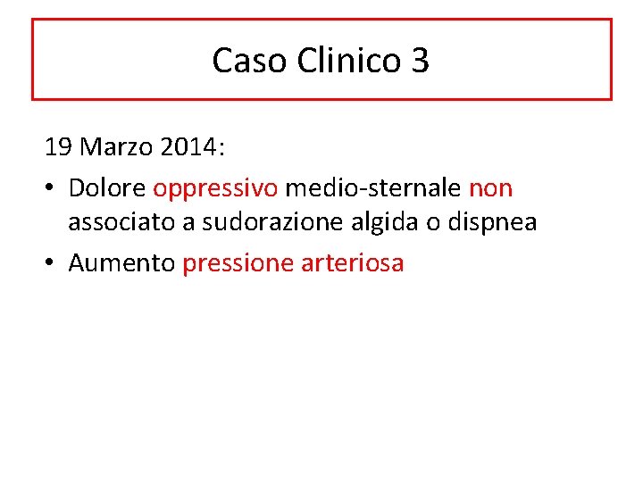 Caso Clinico 3 19 Marzo 2014: • Dolore oppressivo medio-sternale non associato a sudorazione