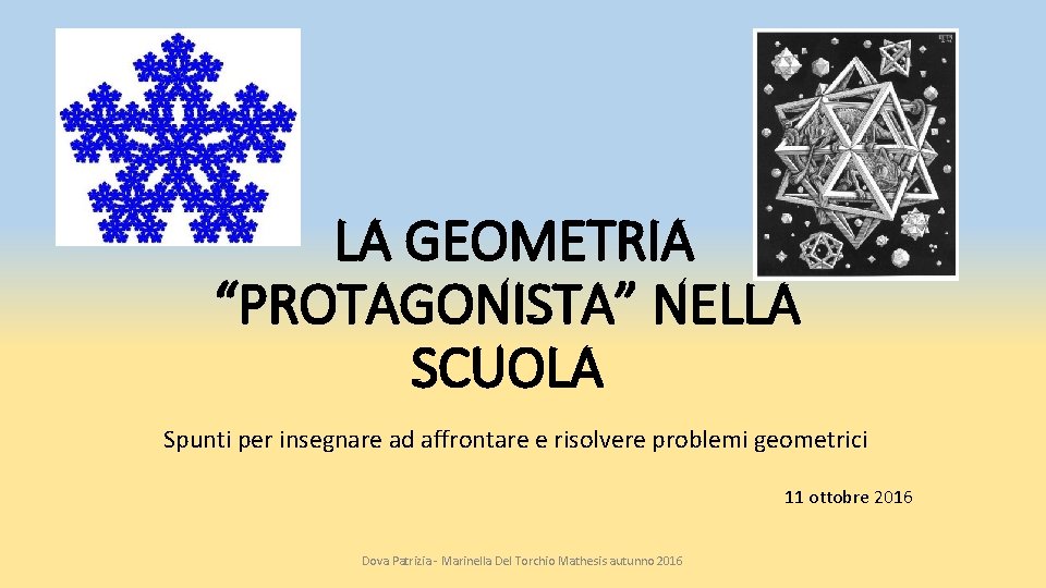 LA GEOMETRIA “PROTAGONISTA” NELLA SCUOLA Spunti per insegnare ad affrontare e risolvere problemi geometrici