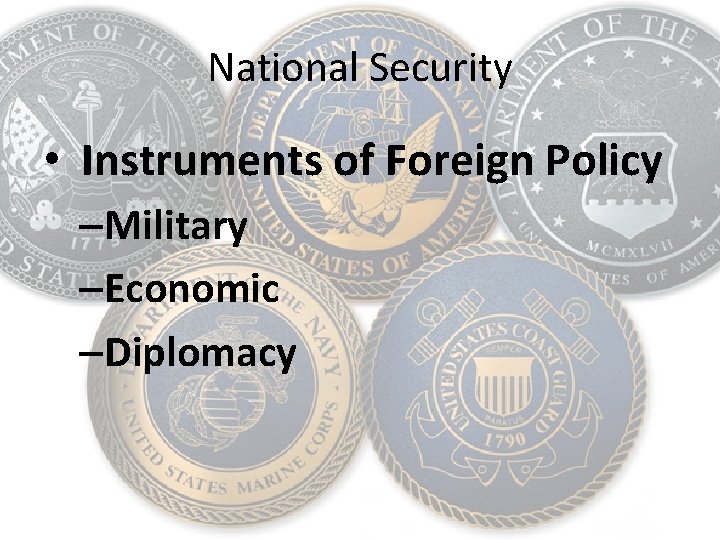National Security • Instruments of Foreign Policy –Military –Economic –Diplomacy 