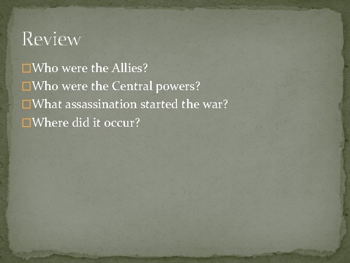Review �Who were the Allies? �Who were the Central powers? �What assassination started the